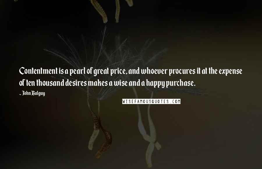 John Balguy Quotes: Contentment is a pearl of great price, and whoever procures it at the expense of ten thousand desires makes a wise and a happy purchase.