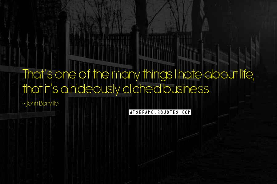 John Banville Quotes: That's one of the many things I hate about life, that it's a hideously cliched business.