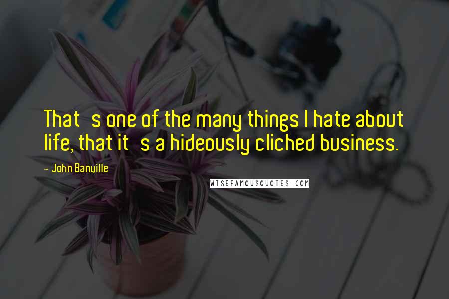 John Banville Quotes: That's one of the many things I hate about life, that it's a hideously cliched business.
