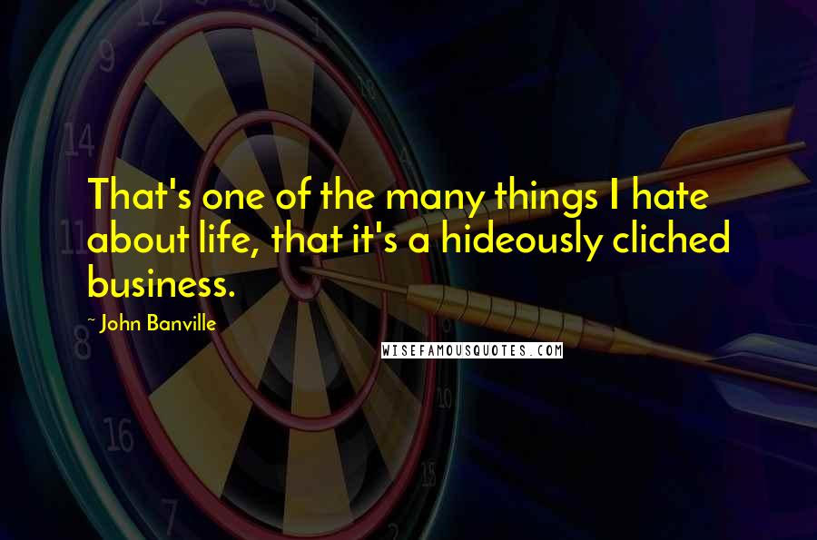 John Banville Quotes: That's one of the many things I hate about life, that it's a hideously cliched business.