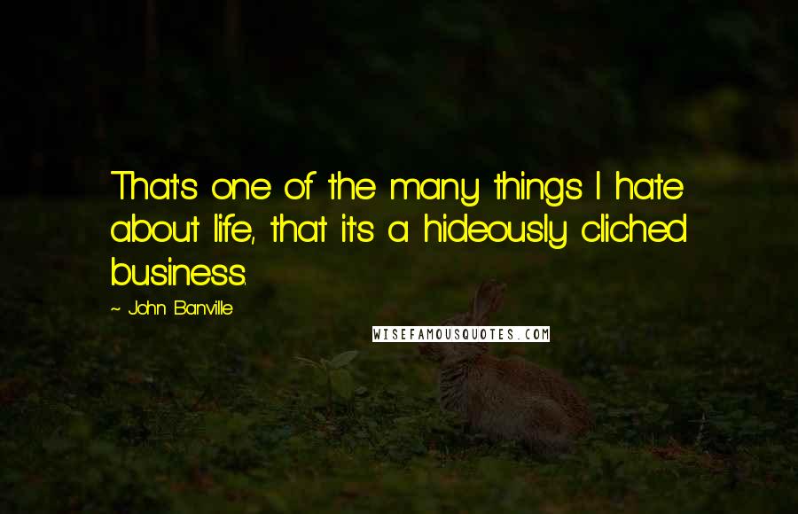 John Banville Quotes: That's one of the many things I hate about life, that it's a hideously cliched business.