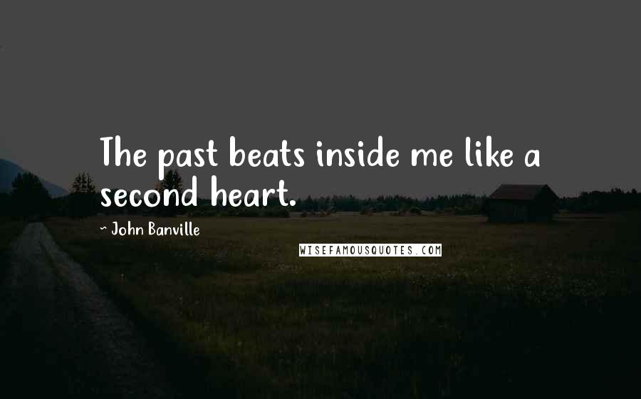John Banville Quotes: The past beats inside me like a second heart.