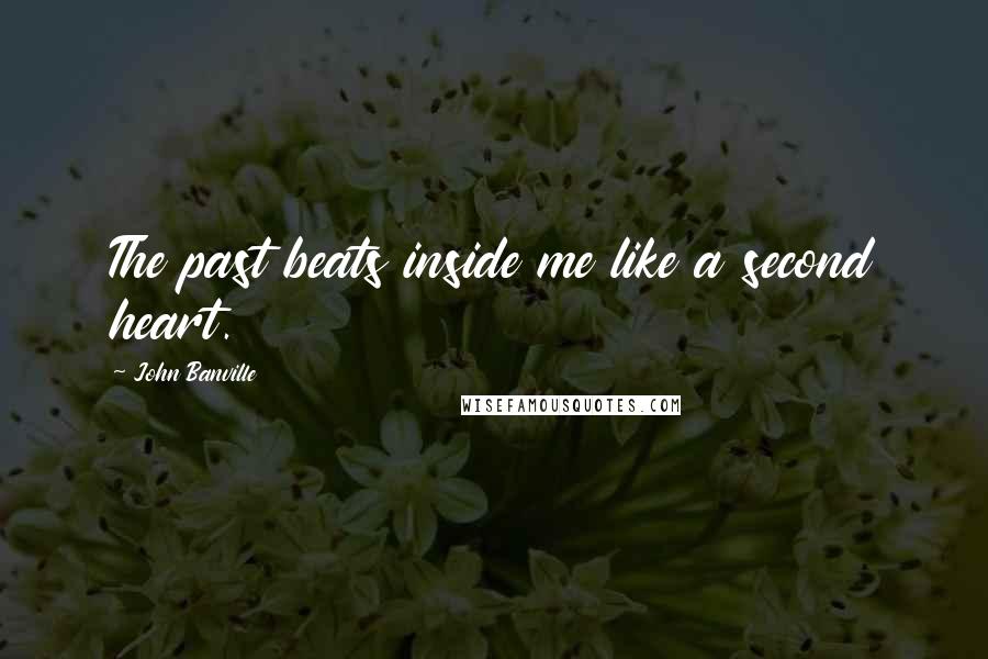 John Banville Quotes: The past beats inside me like a second heart.