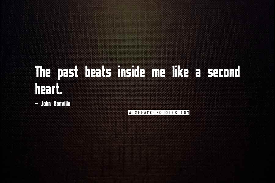 John Banville Quotes: The past beats inside me like a second heart.