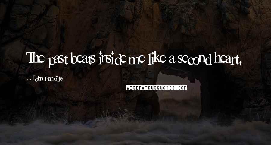 John Banville Quotes: The past beats inside me like a second heart.