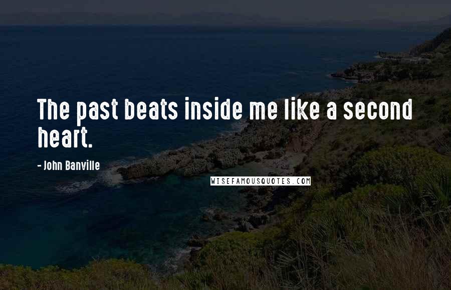 John Banville Quotes: The past beats inside me like a second heart.
