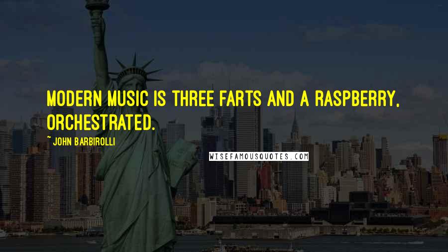 John Barbirolli Quotes: Modern music is three farts and a raspberry, orchestrated.