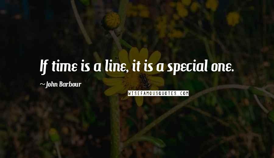 John Barbour Quotes: If time is a line, it is a special one.