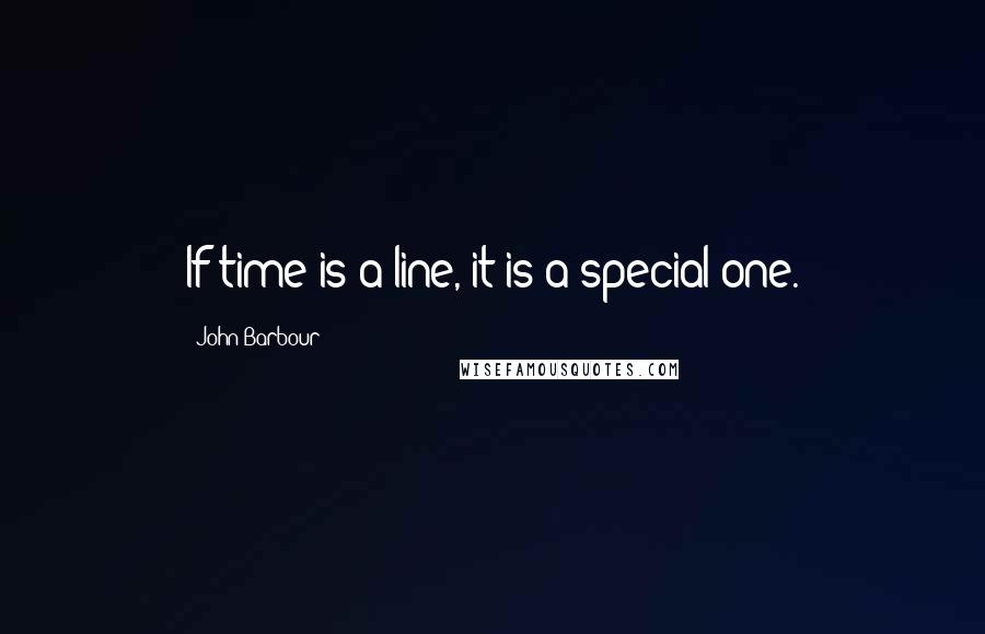 John Barbour Quotes: If time is a line, it is a special one.