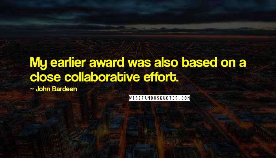 John Bardeen Quotes: My earlier award was also based on a close collaborative effort.