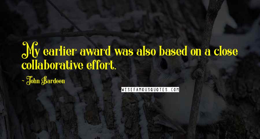 John Bardeen Quotes: My earlier award was also based on a close collaborative effort.