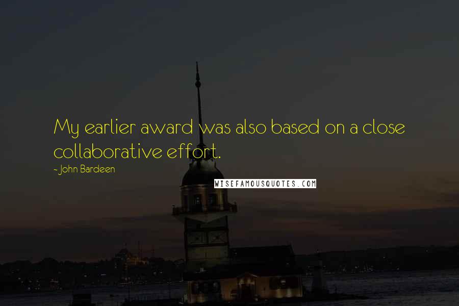 John Bardeen Quotes: My earlier award was also based on a close collaborative effort.