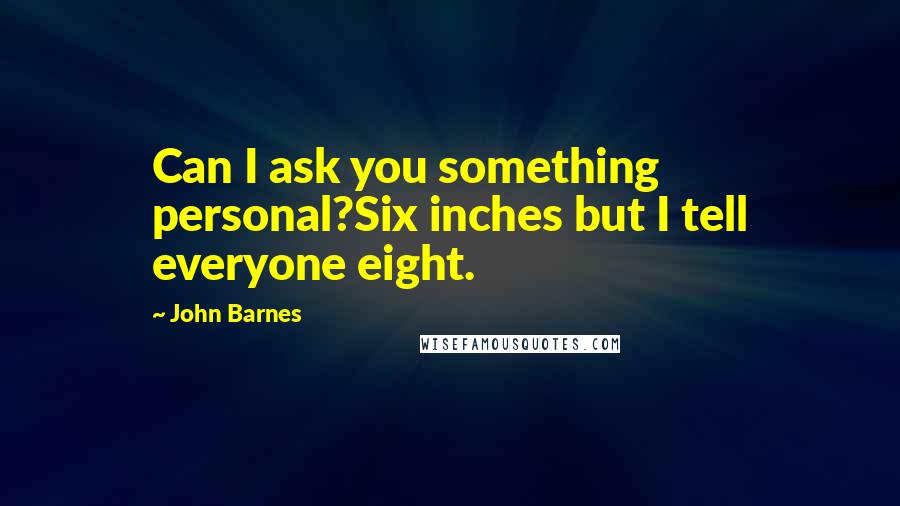 John Barnes Quotes: Can I ask you something personal?Six inches but I tell everyone eight.