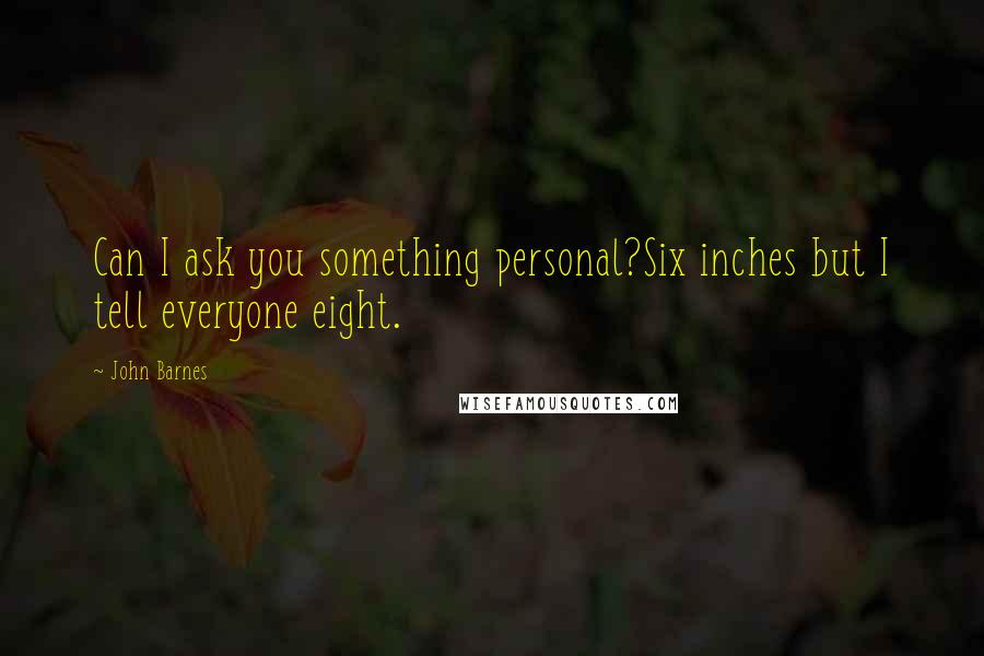 John Barnes Quotes: Can I ask you something personal?Six inches but I tell everyone eight.