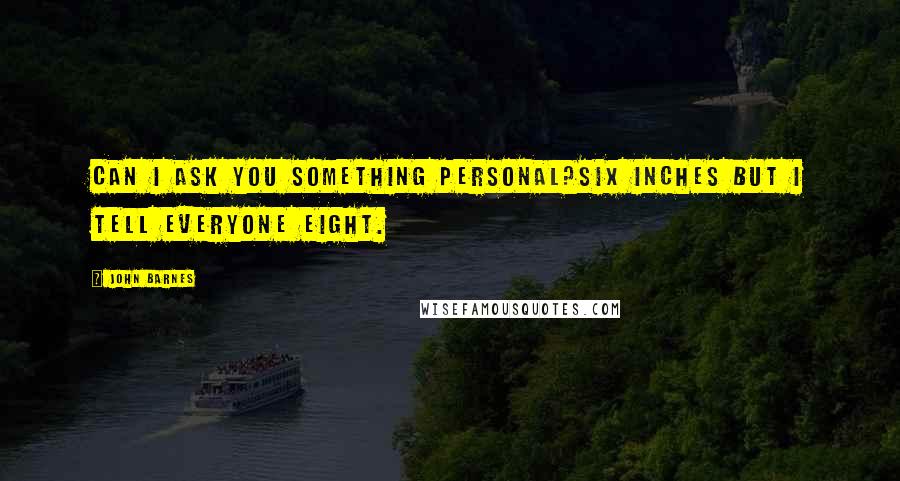 John Barnes Quotes: Can I ask you something personal?Six inches but I tell everyone eight.