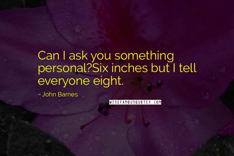 John Barnes Quotes: Can I ask you something personal?Six inches but I tell everyone eight.