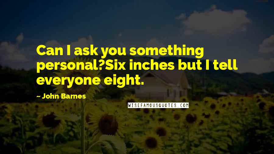 John Barnes Quotes: Can I ask you something personal?Six inches but I tell everyone eight.