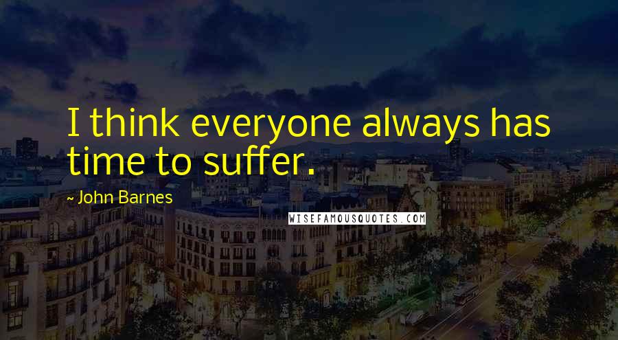 John Barnes Quotes: I think everyone always has time to suffer.