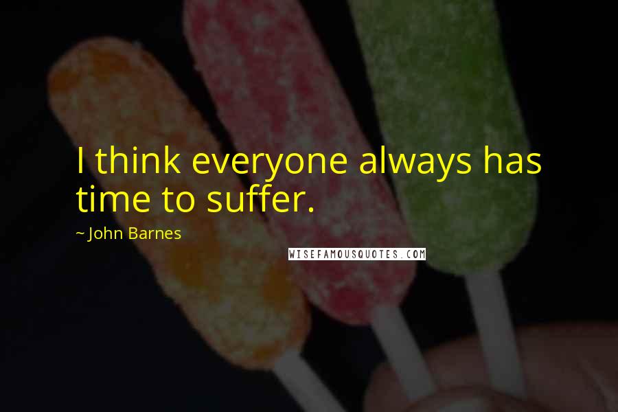 John Barnes Quotes: I think everyone always has time to suffer.