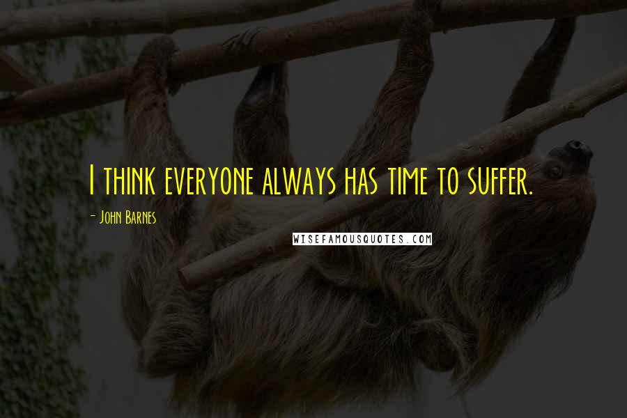 John Barnes Quotes: I think everyone always has time to suffer.