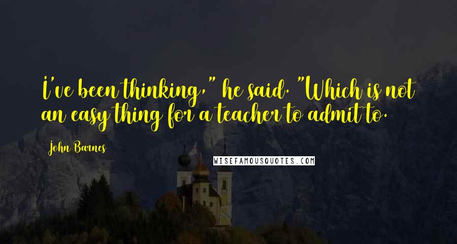 John Barnes Quotes: I've been thinking," he said. "Which is not an easy thing for a teacher to admit to.