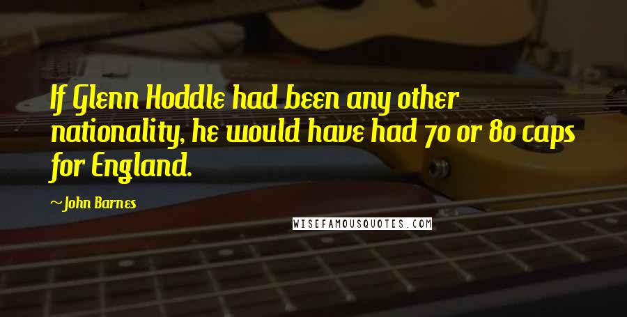 John Barnes Quotes: If Glenn Hoddle had been any other nationality, he would have had 70 or 80 caps for England.