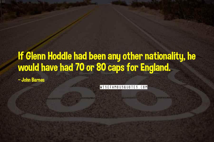 John Barnes Quotes: If Glenn Hoddle had been any other nationality, he would have had 70 or 80 caps for England.