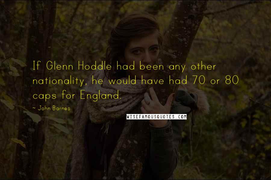 John Barnes Quotes: If Glenn Hoddle had been any other nationality, he would have had 70 or 80 caps for England.
