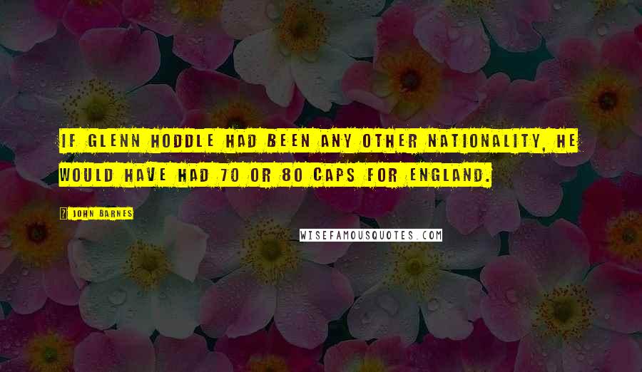 John Barnes Quotes: If Glenn Hoddle had been any other nationality, he would have had 70 or 80 caps for England.