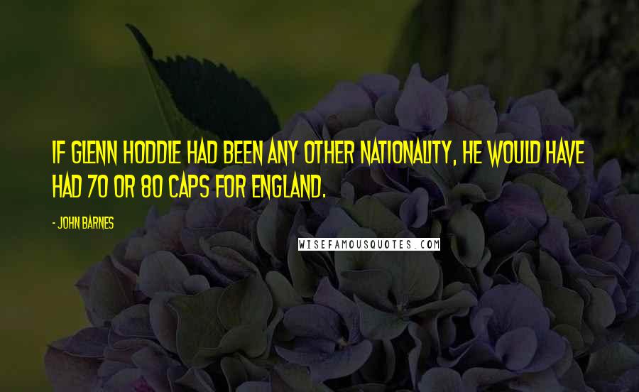 John Barnes Quotes: If Glenn Hoddle had been any other nationality, he would have had 70 or 80 caps for England.