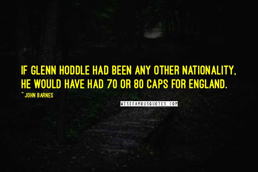 John Barnes Quotes: If Glenn Hoddle had been any other nationality, he would have had 70 or 80 caps for England.