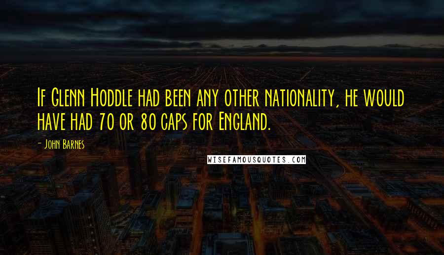 John Barnes Quotes: If Glenn Hoddle had been any other nationality, he would have had 70 or 80 caps for England.