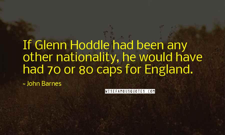 John Barnes Quotes: If Glenn Hoddle had been any other nationality, he would have had 70 or 80 caps for England.