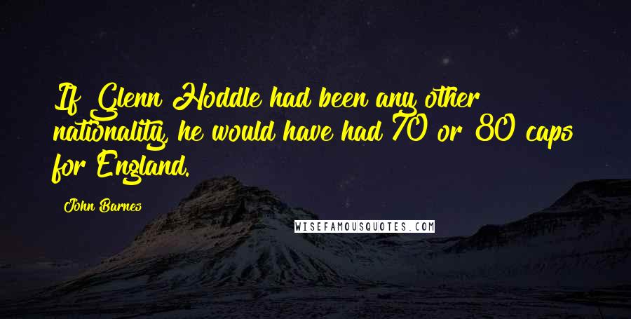 John Barnes Quotes: If Glenn Hoddle had been any other nationality, he would have had 70 or 80 caps for England.