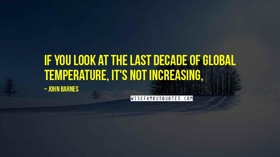 John Barnes Quotes: If you look at the last decade of global temperature, it's not increasing,