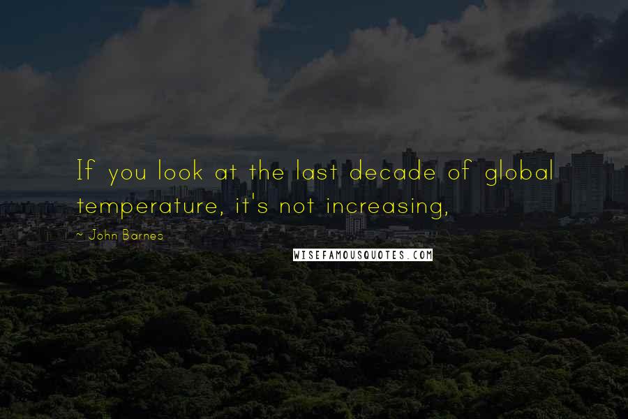 John Barnes Quotes: If you look at the last decade of global temperature, it's not increasing,