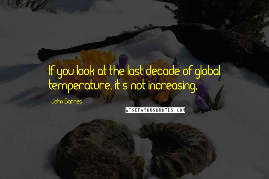 John Barnes Quotes: If you look at the last decade of global temperature, it's not increasing,