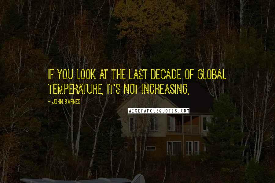 John Barnes Quotes: If you look at the last decade of global temperature, it's not increasing,