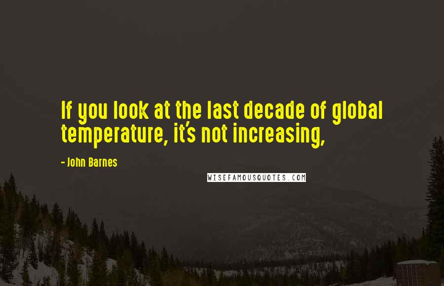 John Barnes Quotes: If you look at the last decade of global temperature, it's not increasing,