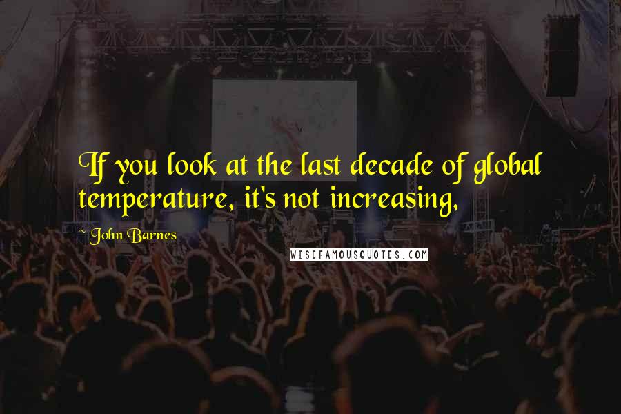 John Barnes Quotes: If you look at the last decade of global temperature, it's not increasing,