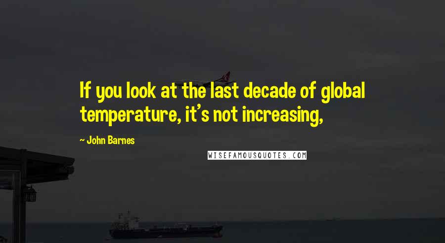 John Barnes Quotes: If you look at the last decade of global temperature, it's not increasing,