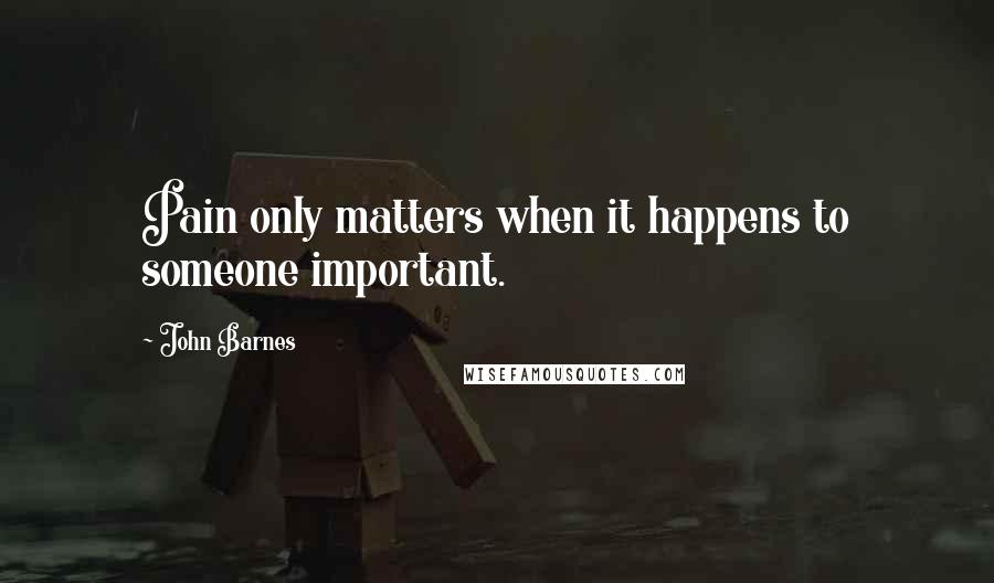 John Barnes Quotes: Pain only matters when it happens to someone important.