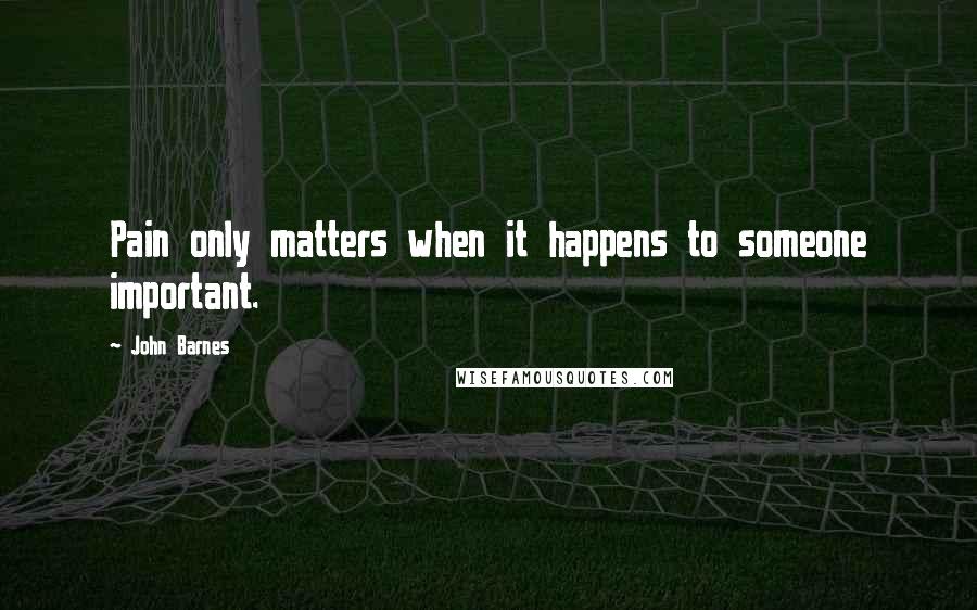 John Barnes Quotes: Pain only matters when it happens to someone important.