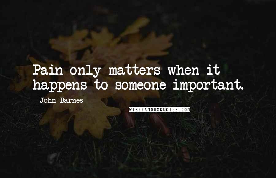 John Barnes Quotes: Pain only matters when it happens to someone important.