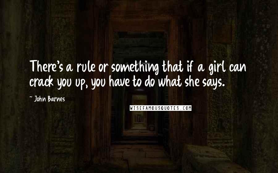 John Barnes Quotes: There's a rule or something that if a girl can crack you up, you have to do what she says.