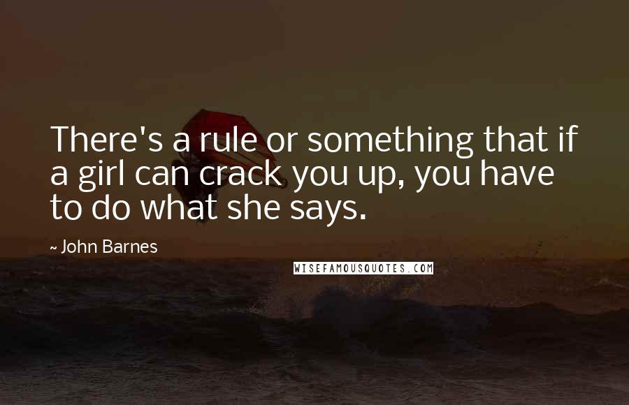 John Barnes Quotes: There's a rule or something that if a girl can crack you up, you have to do what she says.