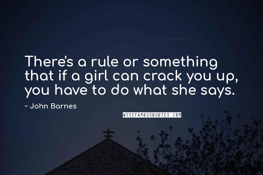 John Barnes Quotes: There's a rule or something that if a girl can crack you up, you have to do what she says.