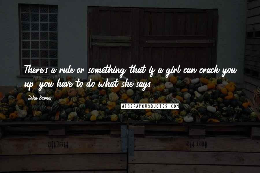 John Barnes Quotes: There's a rule or something that if a girl can crack you up, you have to do what she says.