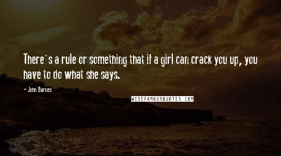 John Barnes Quotes: There's a rule or something that if a girl can crack you up, you have to do what she says.