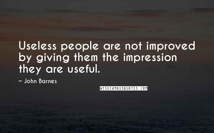 John Barnes Quotes: Useless people are not improved by giving them the impression they are useful.